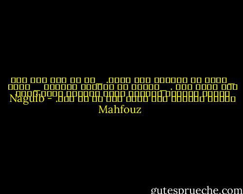 _يقال إن زماننا بلا ضمير.<br />_في كل عصر مضى قال عته أهله ذلك .<br />_أتعني أن الضمير خرافة؟<br />_ كلا، ولكنه درجات، وأرفعه شأنا الضمير الذي يردف القول بالعمل فهو نادر جدا في كل عصر. - Naguib Mahfouz