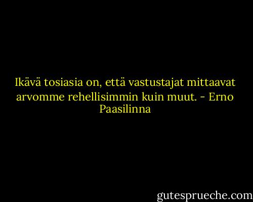 Ikävä tosiasia on, että vastustajat mittaavat arvomme rehellisimmin kuin muut. - Erno Paasilinna