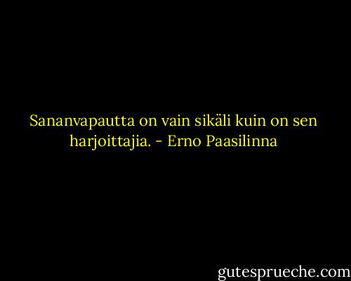 Sananvapautta on vain sikäli kuin on sen harjoittajia. - Erno Paasilinna