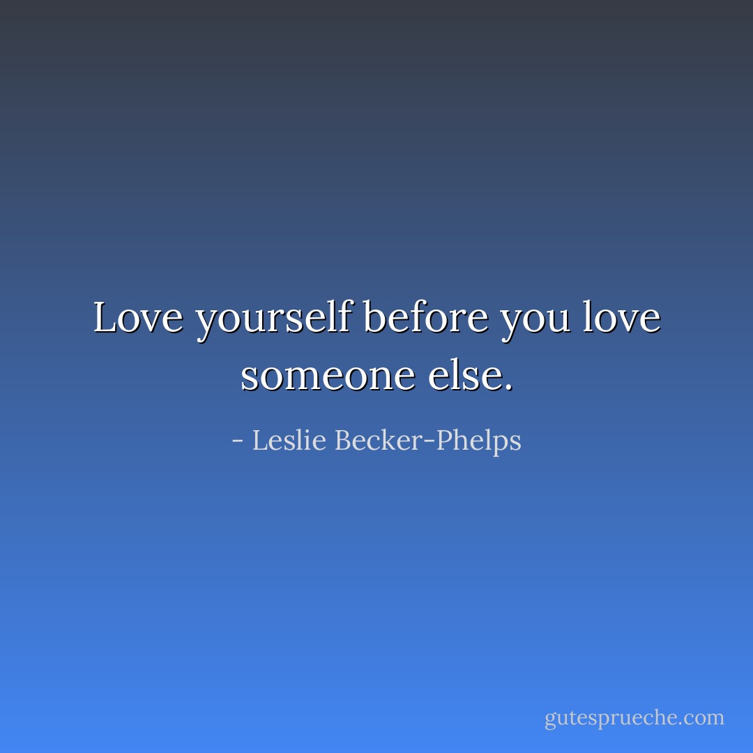 Love yourself before you love someone else. - Leslie Becker-Phelps