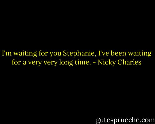 I'm waiting for you Stephanie, I've been waiting for a very very long time. - Nicky Charles