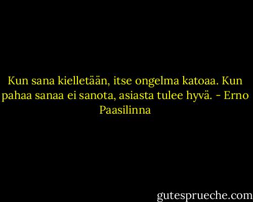 Kun sana kielletään, itse ongelma katoaa. Kun pahaa sanaa ei sanota, asiasta tulee hyvä. - Erno Paasilinna