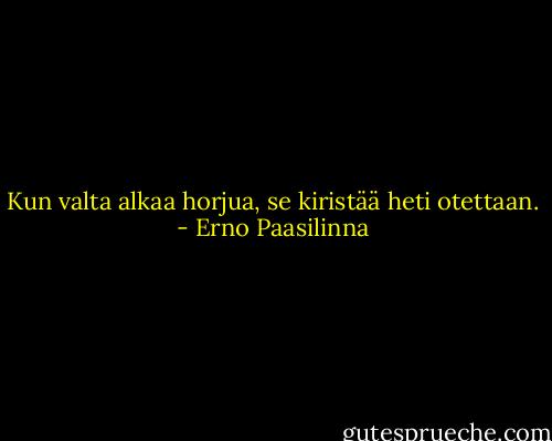 Kun valta alkaa horjua, se kiristää heti otettaan. - Erno Paasilinna