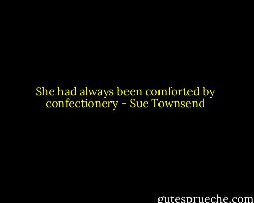 She had always been comforted by confectionery - Sue Townsend