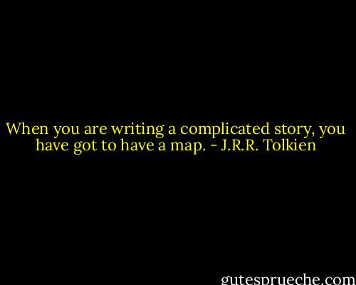 When you are writing a complicated story, you have got to have a map. - J.R.R. Tolkien