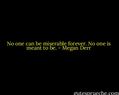 No one can be miserable forever. No one is meant to be. - Megan Derr