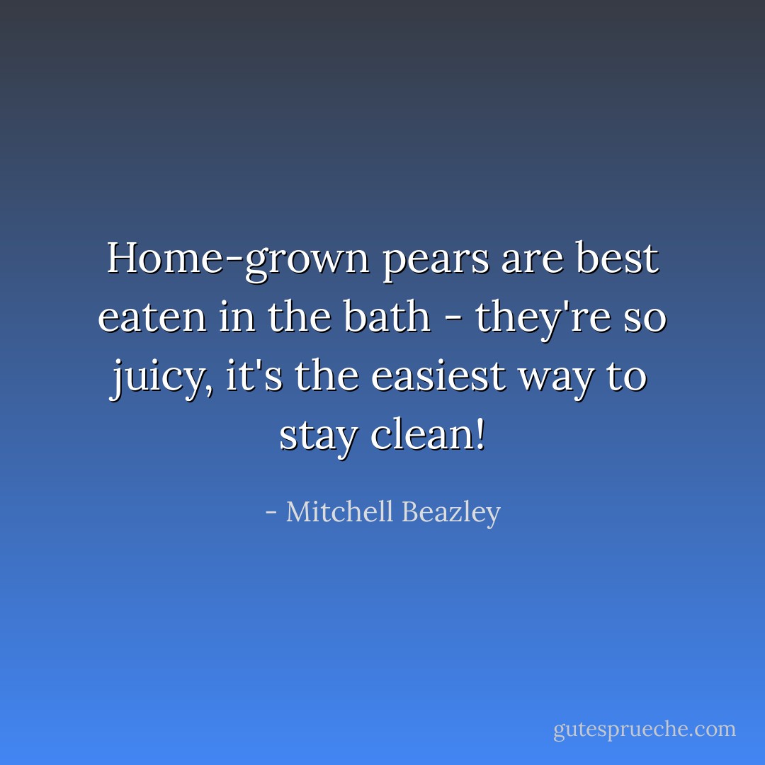 Home-grown pears are best eaten in the bath - they're so juicy, it's the easiest way to stay clean! - Mitchell Beazley