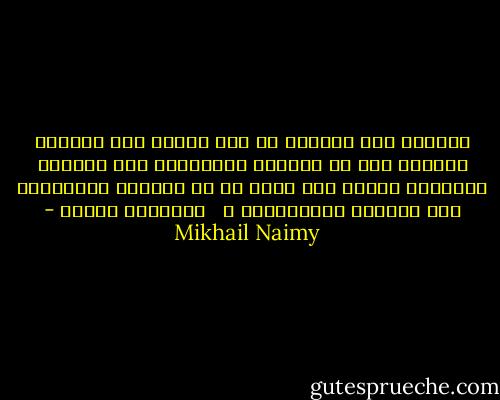 ويقيني أَن المسيح لو عاد اليوم إلى الأَرض لَلَقي على يد أَحبار المسيحية ويد السلطة الزمنية أَبشع مما لقيه من يد أَحبار اليهودية ويد السلطة الرومانية َ<br /><br /> ميخائيل نعيمة - Mikhail Naimy