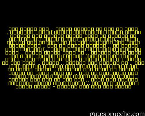 حسنا لا بأس ان تهجرني زوجتي .. سوف اتعذب كما تعذبت ماضيا عندما هجرني اناس آخرون احببتهم .. من الافضل ان العق جروحي ببساطة كما لعقتها ماضيا ...ولبعض الوقت ستكون هاجسي سأذوق المر سيمل مني اصدقائي لان كل ما سأتحدث عنه هو هجر زوجتي لي .. ساحاول تبرير ما حصل .. اقضي اياما ولياليَ استرجع كل لحظة بقربها .. سأستنتج انها كانت صعبة للغاية .. مع انني حاولت مرارا .. ساجد امراة اخرى وعندما سامشي في الشارع سأظل ارى طيفها في نساء اخريات .. سأعاني ليل نهار .. نهار ليل .. قد يستغرق ذلك اسابيع .. اشهرا .. ربما سنة او اكثر الى ان يحل صباح احد الايام حين استيقظ مكتشفا ان امرا آخر يراودني .. عندئذ سأعرف ان زمن المعاناة قد ولى .. قد يكون قلبي قد انشطر ولكنه سيتعافى ويصبح قادرا على رؤية جمال الحياة مرة اخرى .. لقد سبق ان حدث هذا وسيحدث مجددا انا متأكد .. عندما يرحل احدهم فذلك لأن احداً آخر على وشك الوصول - باولو كويلو