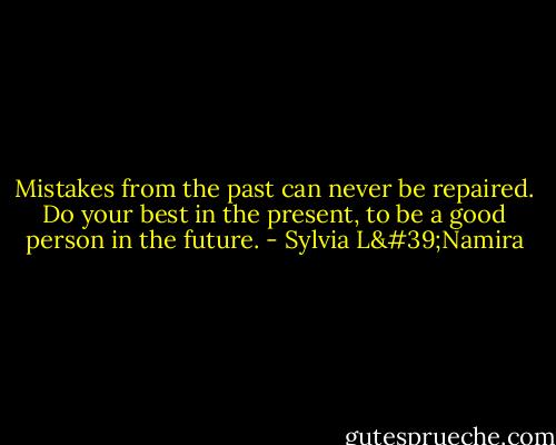 Mistakes from the past can never be repaired. Do your best in the present, to be a good person in the future. - Sylvia L'Namira