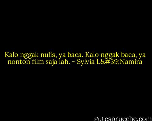 Kalo nggak nulis, ya baca. Kalo nggak baca, ya nonton film saja lah. - Sylvia L'Namira