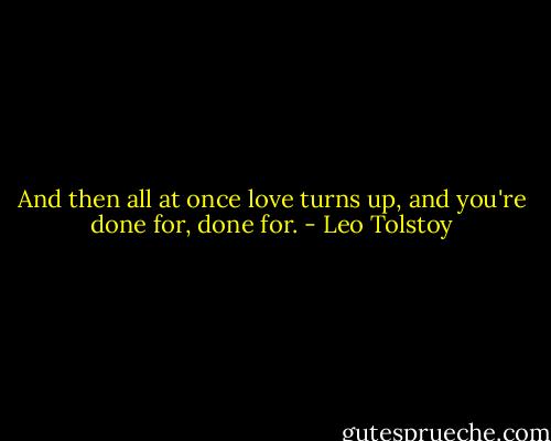 And then all at once love turns up, and you're done for, done for. - Leo Tolstoy