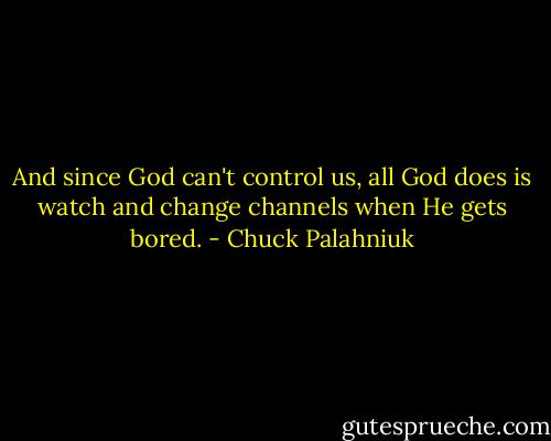 And since God can't control us, all God does is watch and change channels when He gets bored. - Chuck Palahniuk