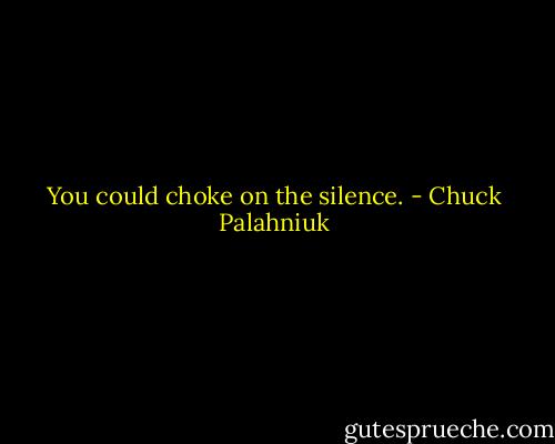 You could choke on the silence. - Chuck Palahniuk