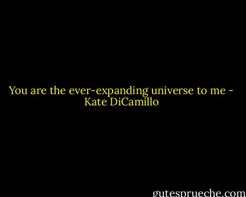 You are the ever-expanding universe to me - Kate DiCamillo