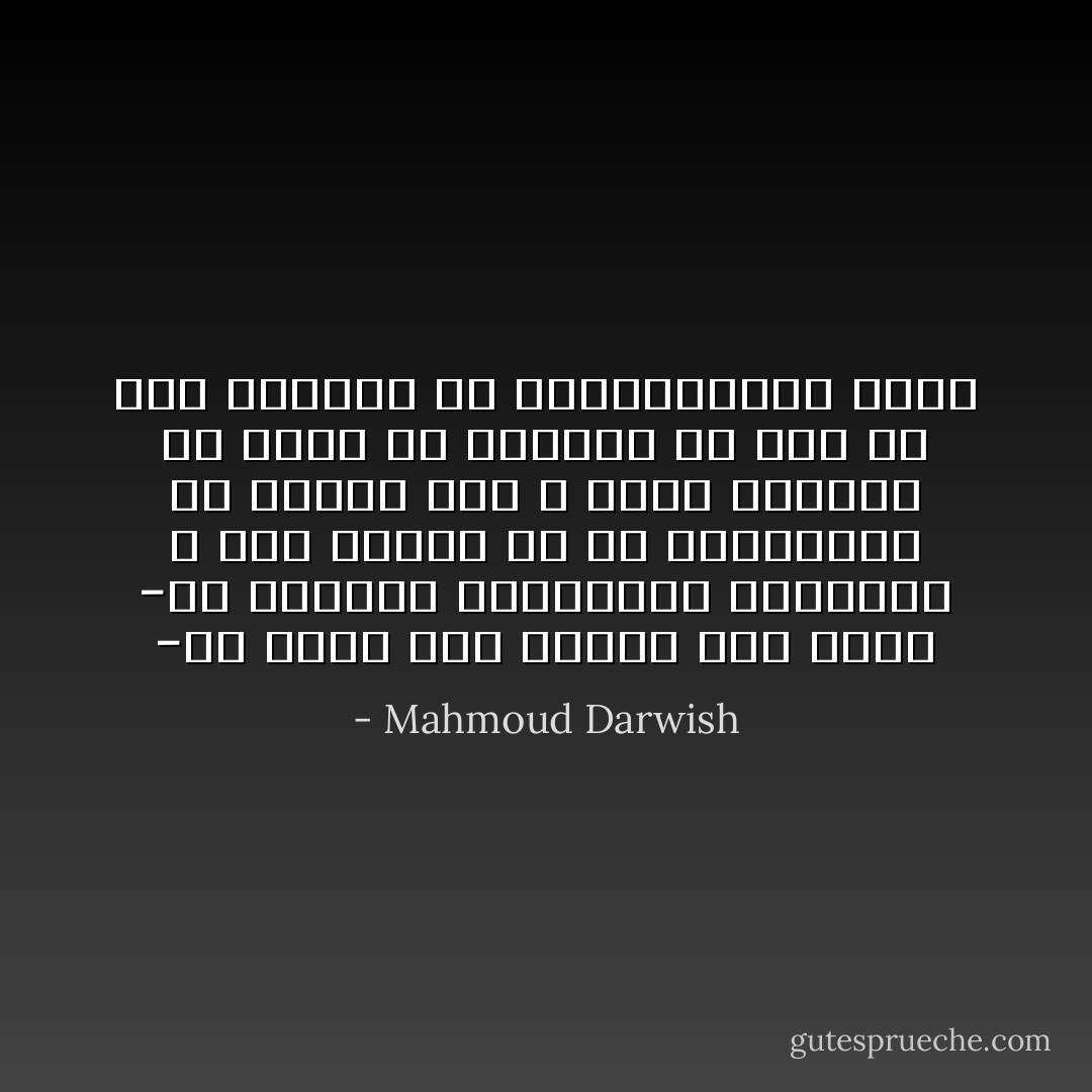 -از کدام سال می‌آید این حزن؟<br />-از سال‌های بی‌انتهای فلسطینی<br />و همۀ ماه‌ها به هم شبیه‌اند، به مانند مرگ<br />و آن‌چه نقشه‌ها یا رسوم یا نغمه‌ها از وطن به دوش می‌کشند<br />جز مقبره‌هاشان نیست - Mahmoud Darwish