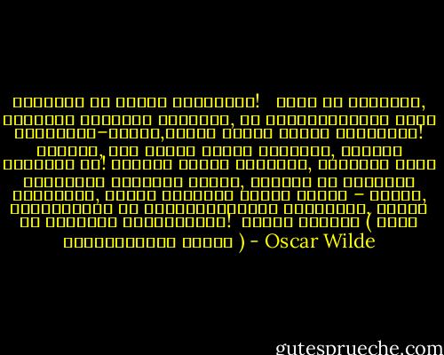 დატოვეთ ეს სახლი ამაღამვე! <br /><br />იმას არ გეტყვით, სამყარო არაფერს ნიშნავს, ან საზოგადოების აზრი უარყავით–მეთქი,მაგათ ყბაში მტერი ჩავარდეს! ცხადია, ხმა ერისა ბევრს ნიშნავს, უამრავ რამესაც კი! მაგრამ დგება მომენტი, როდესაც უნდა ავირჩიოთ მართლაც ჩვენი, ხალასი და საამური ცხოვრება, ანდაც ვათრიოთ ვითომ ჩვენი – ყალბი, წყალმარჩხი და დეგრადირებული არსებობა, რასაც ეს ქვეყანა გვთავაზობს!<br /><br />ოსკარ უაილდი ( ლედი უინდერმირის მარაო ) - Oscar Wilde