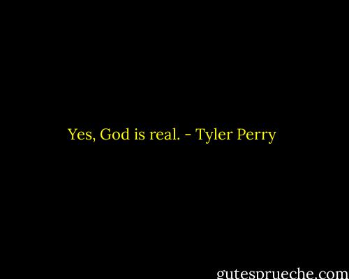 Yes, God is real. - Tyler Perry