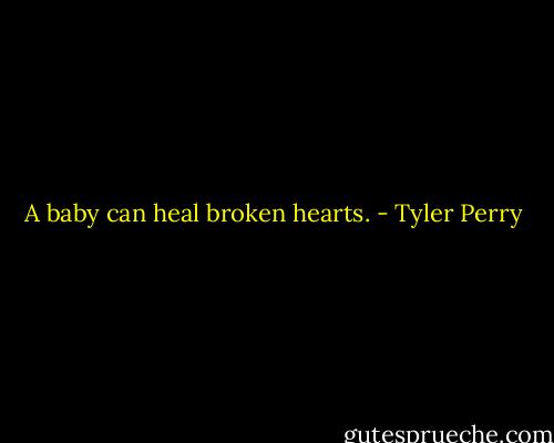 A baby can heal broken hearts. - Tyler Perry