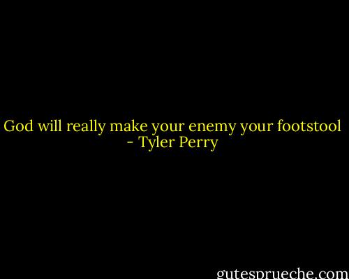 God will really make your enemy your footstool - Tyler Perry