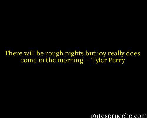 There will be rough nights but joy really does come in the morning. - Tyler Perry