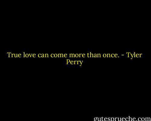 True love can come more than once. - Tyler Perry
