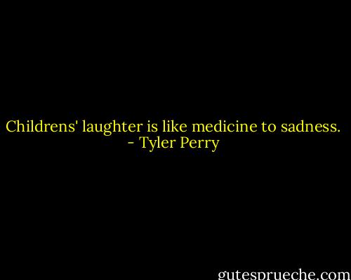 Childrens' laughter is like medicine to sadness. - Tyler Perry