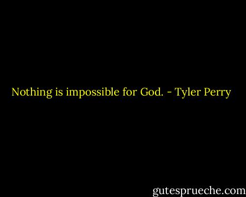 Nothing is impossible for God. - Tyler Perry