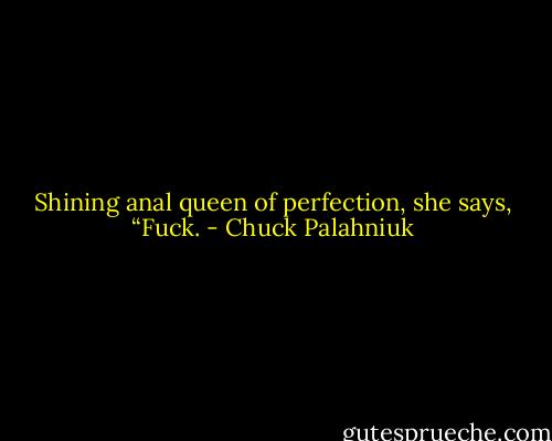Shining anal queen of perfection, she says, “Fuck. - Chuck Palahniuk