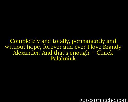 Completely and totally, permanently and without hope, forever and ever I love Brandy Alexander.<br />And that's enough. - Chuck Palahniuk