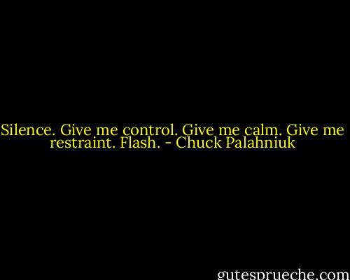 Silence.<br />Give me control. Give me calm. Give me restraint.<br />Flash. - Chuck Palahniuk