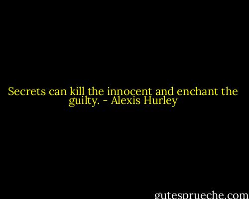 Secrets can kill the innocent and enchant the guilty. - Alexis Hurley