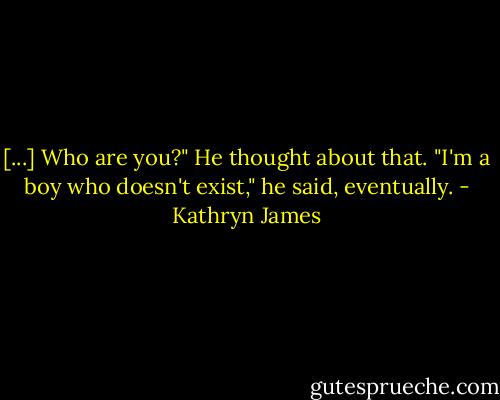 [...] Who are you?"<br />He thought about that. "I'm a boy who doesn't exist," he said, eventually. - Kathryn James