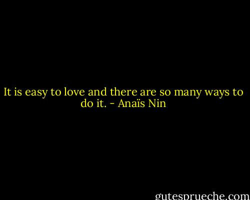 It is easy to love and there are so many ways to do it. - Anaïs Nin