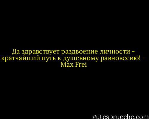 Да здравствует раздвоение личности - кратчайший путь к душевному равновесию! - Max Frei