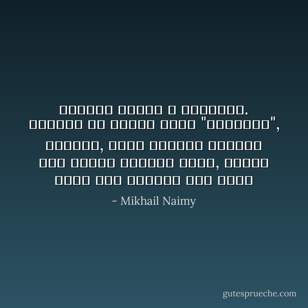 لمثل هذه الساعة سكن الأَرض حيث الناس يولدون أَبدًا, وأَبدًا يموتون, وبين الولادة والموت يفتشون عن عنقاء تدعى "السعادة", ولكنهم إِليها لا يستهدون. - Mikhail Naimy