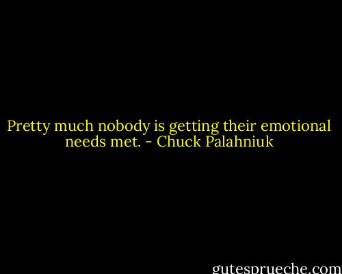 Pretty much nobody is getting their emotional needs met. - Chuck Palahniuk