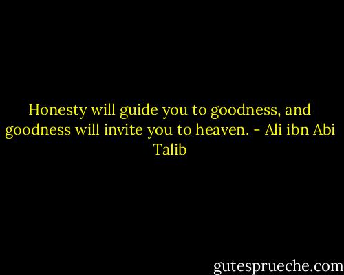 Honesty will guide you to goodness, and goodness will invite you to heaven. - Ali ibn Abi Talib