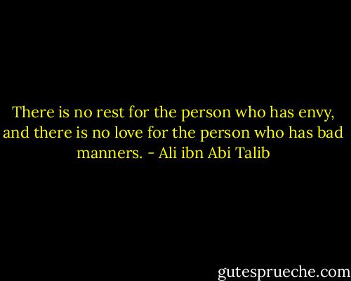 There is no rest for the person who has envy, and there is no love for the person who has bad manners. - Ali ibn Abi Talib