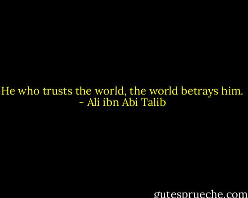 He who trusts the world, the world betrays him. - Ali ibn Abi Talib