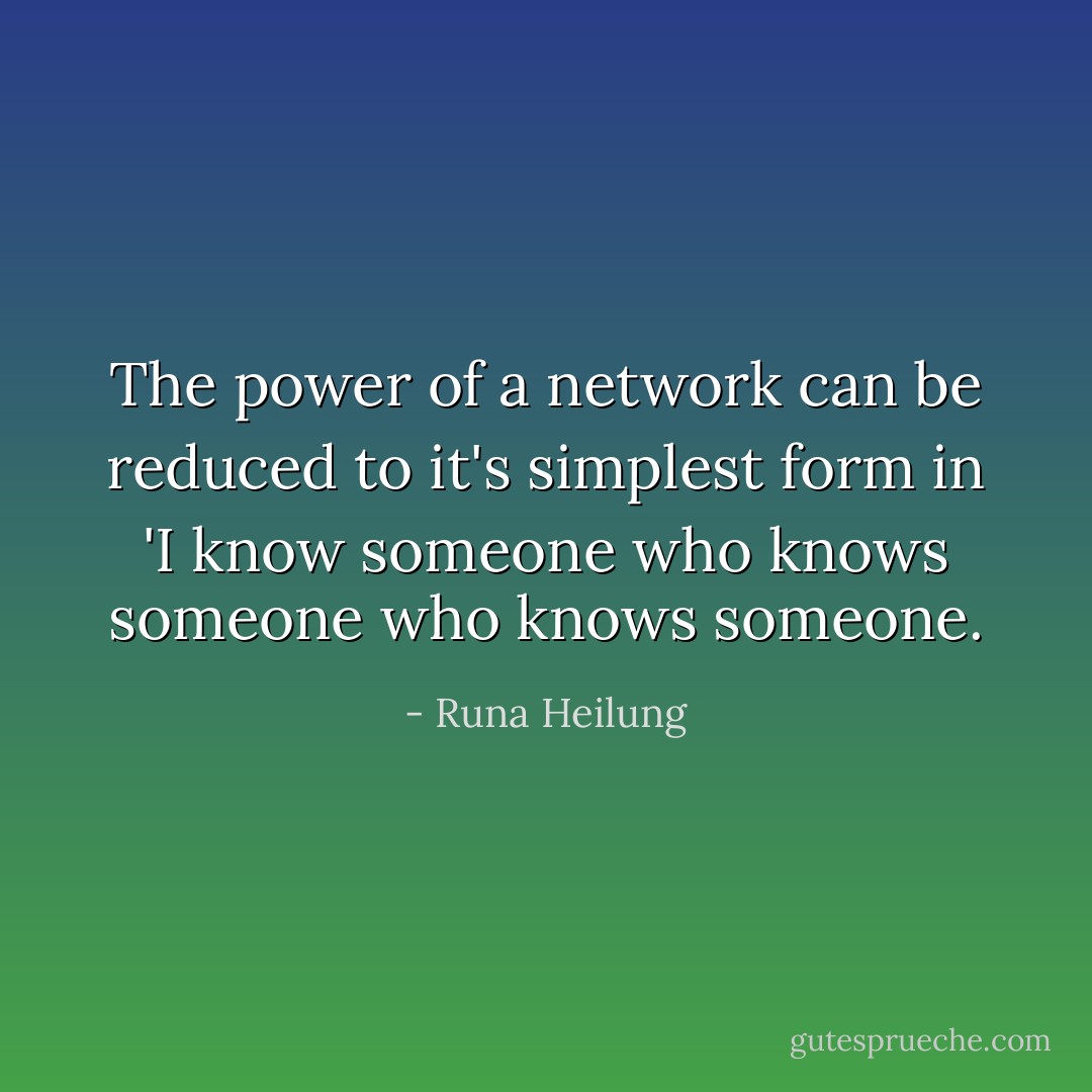 The power of a network can be reduced to it's simplest form in 'I know someone who knows someone who knows someone. - Runa Heilung