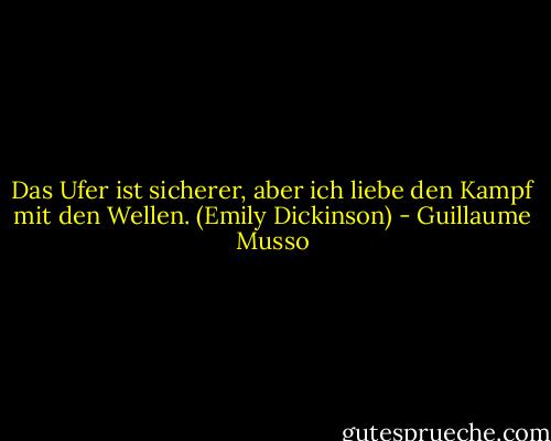 Das Ufer ist sicherer, aber ich liebe den Kampf mit den Wellen. (Emily Dickinson) - Guillaume Musso