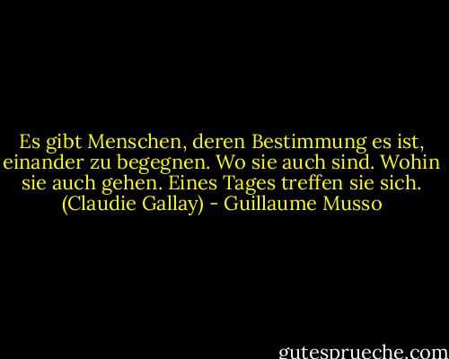 Es gibt Menschen, deren Bestimmung es ist, einander zu begegnen. Wo sie auch sind. Wohin sie auch gehen. Eines Tages treffen sie sich. (Claudie Gallay) - Guillaume Musso