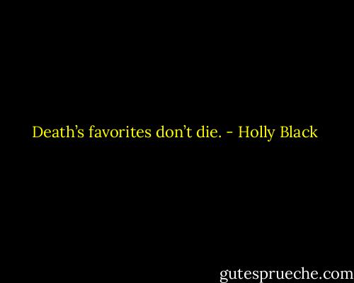 Death’s favorites don’t die. - Holly Black
