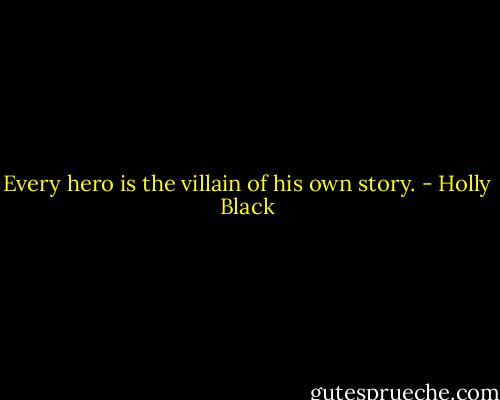 Every hero is the villain of his own story. - Holly Black