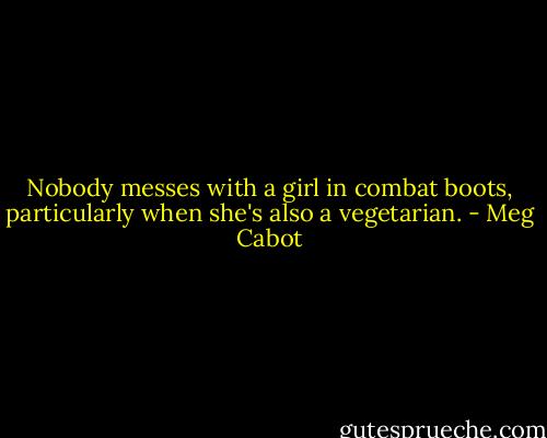 Nobody messes with a girl in combat boots, particularly when she's also a vegetarian. - Meg Cabot