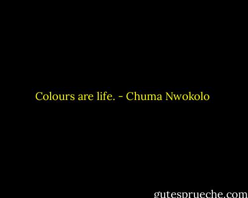 Colours are life. - Chuma Nwokolo