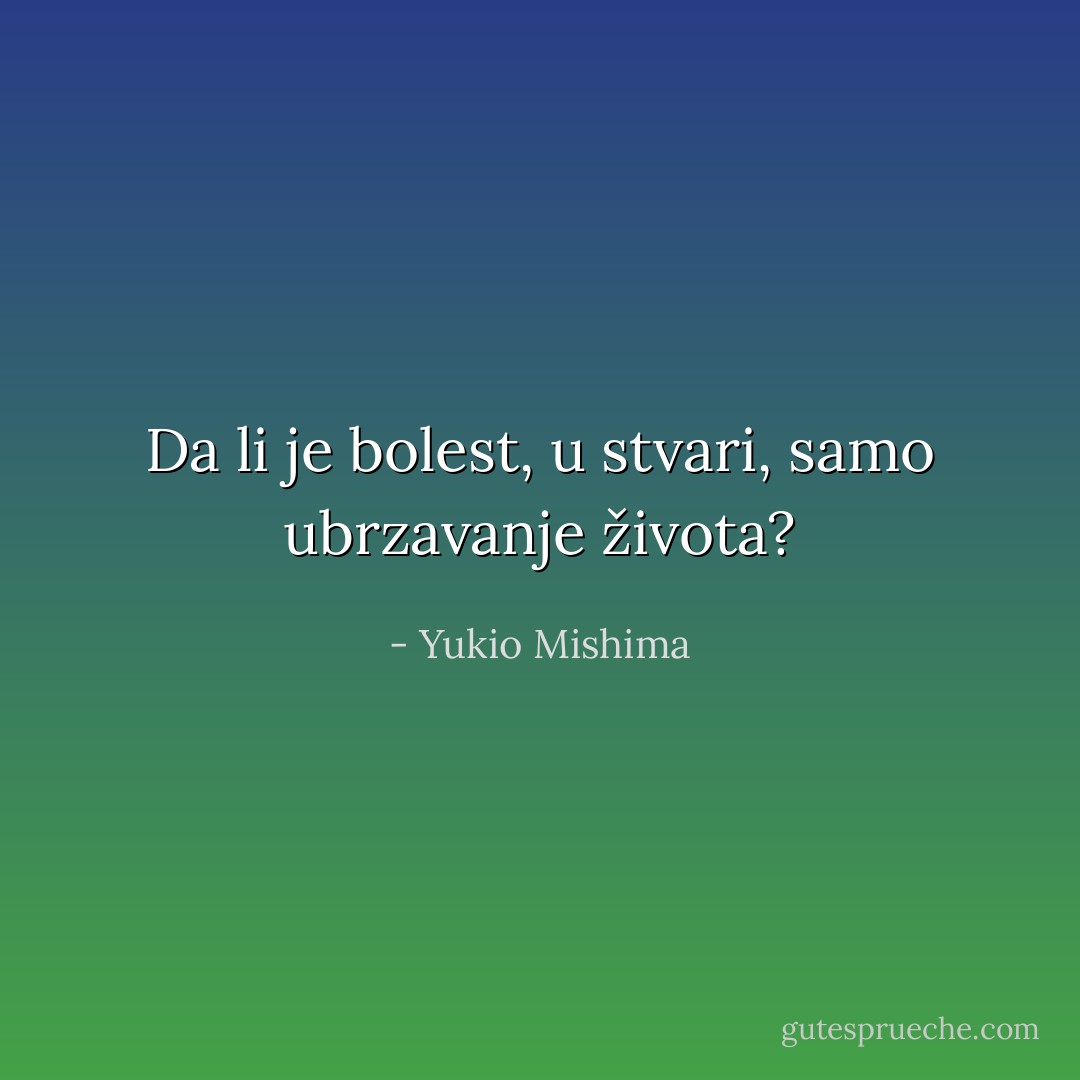 Da li je bolest, u stvari, samo ubrzavanje života? - Yukio Mishima