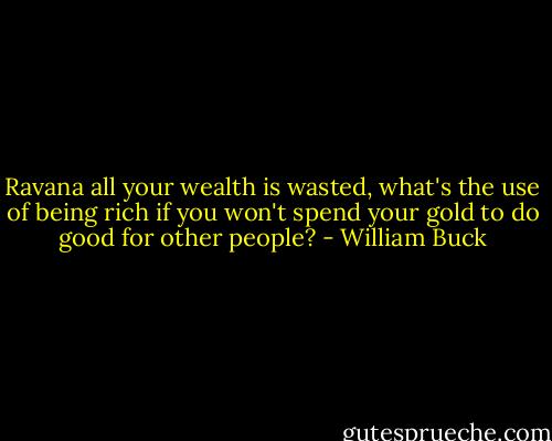 Ravana all your wealth is wasted, what's the use of being rich if you won't spend your gold to do good for other people? - William Buck