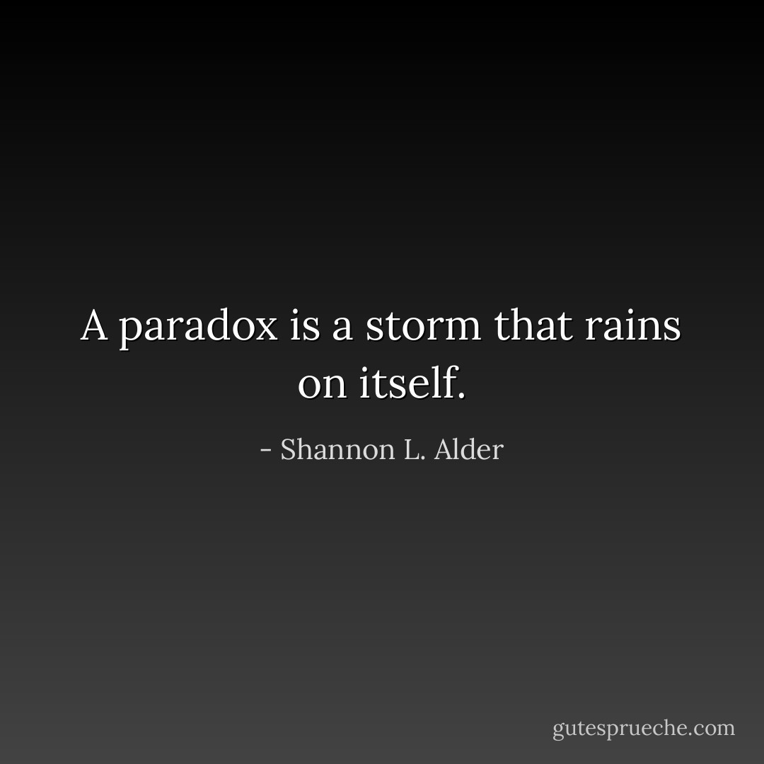 A paradox is a storm that rains on itself. - Shannon L. Alder